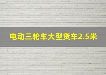 电动三轮车大型货车2.5米