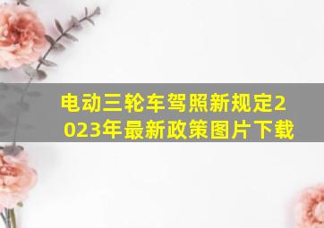 电动三轮车驾照新规定2023年最新政策图片下载