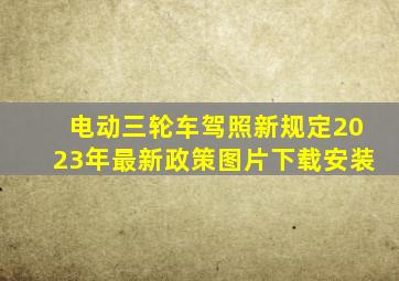 电动三轮车驾照新规定2023年最新政策图片下载安装