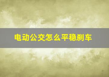 电动公交怎么平稳刹车