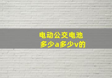 电动公交电池多少a多少v的