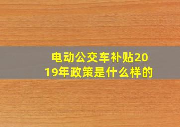 电动公交车补贴2019年政策是什么样的