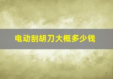 电动刮胡刀大概多少钱