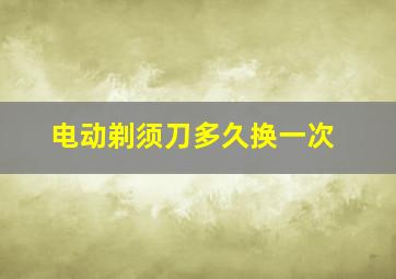 电动剃须刀多久换一次