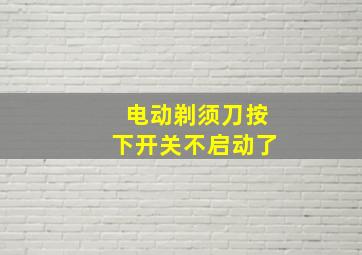 电动剃须刀按下开关不启动了