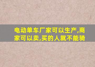 电动单车厂家可以生产,商家可以卖,买的人就不能骑