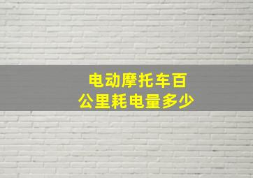 电动摩托车百公里耗电量多少