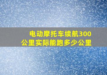 电动摩托车续航300公里实际能跑多少公里