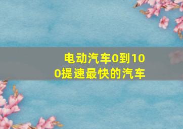 电动汽车0到100提速最快的汽车