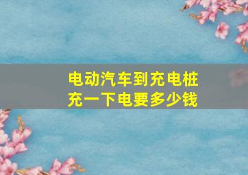 电动汽车到充电桩充一下电要多少钱