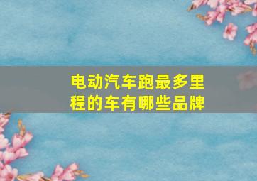 电动汽车跑最多里程的车有哪些品牌