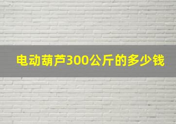 电动葫芦300公斤的多少钱