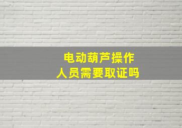 电动葫芦操作人员需要取证吗