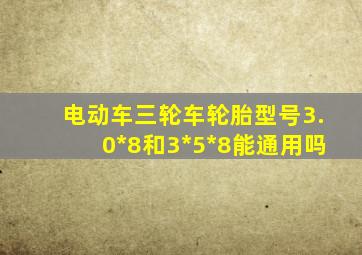 电动车三轮车轮胎型号3.0*8和3*5*8能通用吗