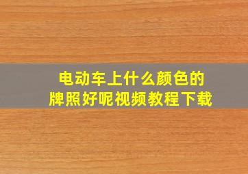 电动车上什么颜色的牌照好呢视频教程下载