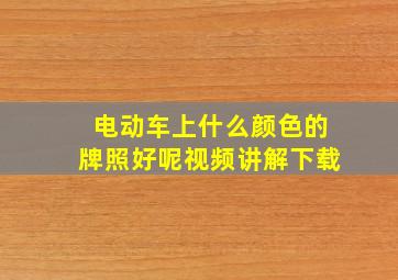 电动车上什么颜色的牌照好呢视频讲解下载