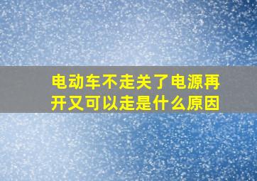 电动车不走关了电源再开又可以走是什么原因