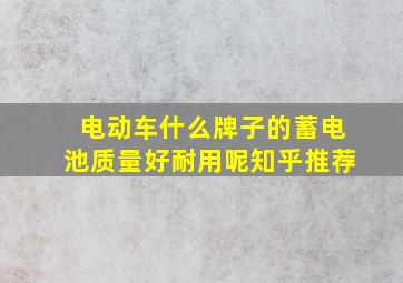 电动车什么牌子的蓄电池质量好耐用呢知乎推荐