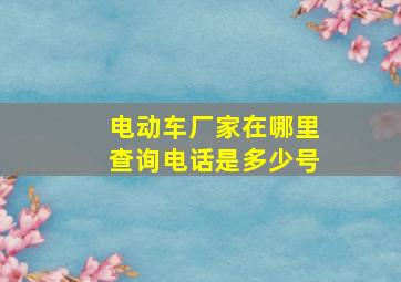 电动车厂家在哪里查询电话是多少号