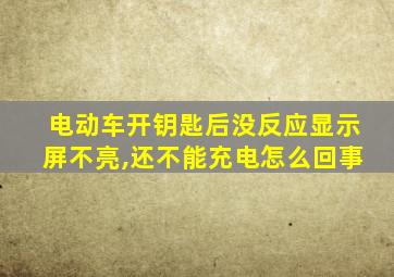 电动车开钥匙后没反应显示屏不亮,还不能充电怎么回事