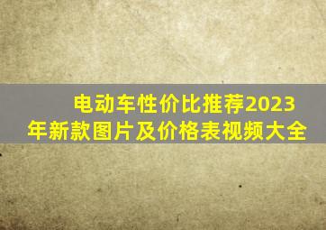 电动车性价比推荐2023年新款图片及价格表视频大全