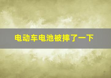 电动车电池被摔了一下