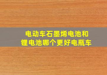 电动车石墨烯电池和锂电池哪个更好电瓶车