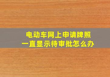 电动车网上申请牌照一直显示待审批怎么办