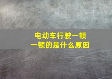 电动车行驶一顿一顿的是什么原因