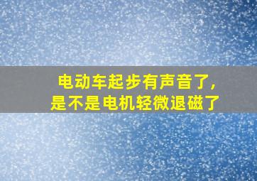 电动车起步有声音了,是不是电机轻微退磁了