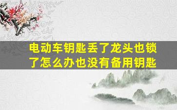 电动车钥匙丢了龙头也锁了怎么办也没有备用钥匙