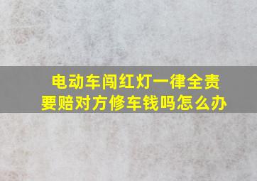 电动车闯红灯一律全责要赔对方修车钱吗怎么办