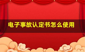 电子事故认定书怎么使用