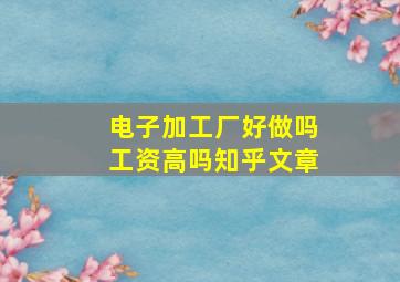 电子加工厂好做吗工资高吗知乎文章