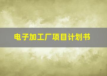 电子加工厂项目计划书