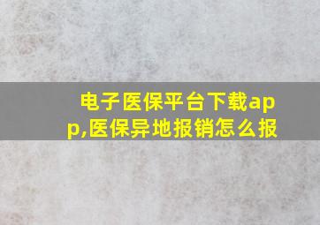 电子医保平台下载app,医保异地报销怎么报