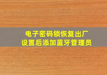 电子密码锁恢复出厂设置后添加蓝牙管理员