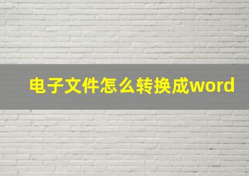 电子文件怎么转换成word