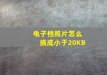 电子档照片怎么搞成小于20KB