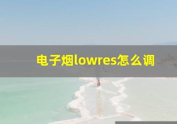 电子烟lowres怎么调