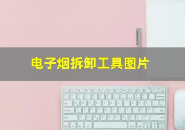 电子烟拆卸工具图片