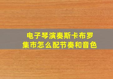 电子琴演奏斯卡布罗集市怎么配节奏和音色