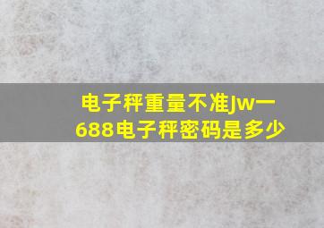 电子秤重量不准Jw一688电子秤密码是多少