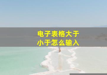 电子表格大于小于怎么输入