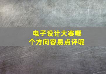 电子设计大赛哪个方向容易点评呢