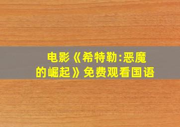 电影《希特勒:恶魔的崛起》免费观看国语