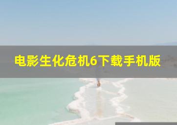 电影生化危机6下载手机版