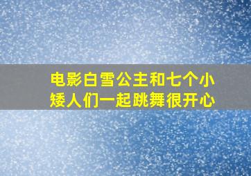 电影白雪公主和七个小矮人们一起跳舞很开心