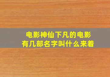 电影神仙下凡的电影有几部名字叫什么来着