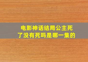 电影神话结局公主死了没有死吗是哪一集的